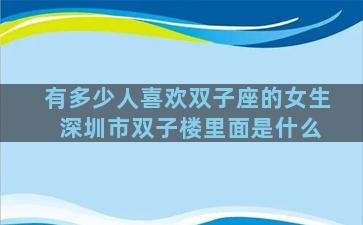 有多少人喜欢双子座的女生 深圳市双子楼里面是什么